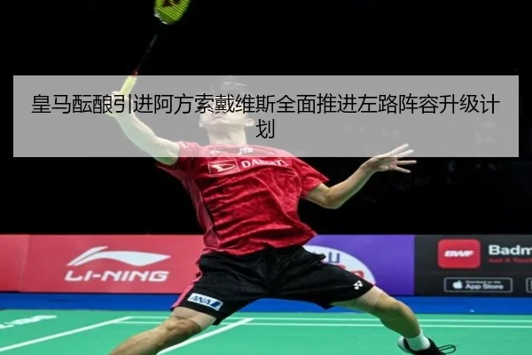 皇马酝酿引进阿方索戴维斯全面推进左路阵容升级计划