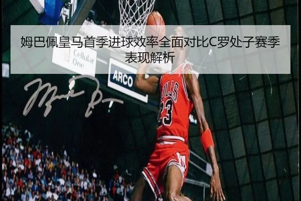 姆巴佩皇马首季进球效率全面对比C罗处子赛季表现解析