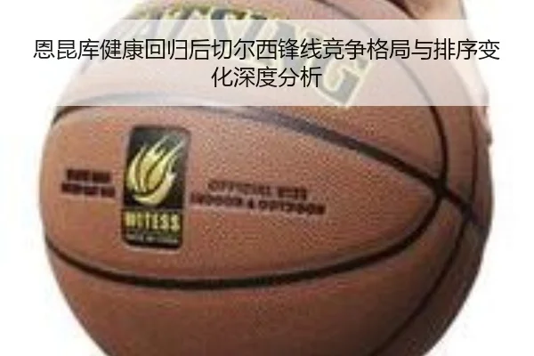 恩昆库健康回归后切尔西锋线竞争格局与排序变化深度分析